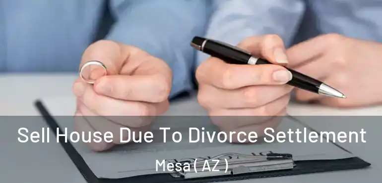 Sell House Due To Divorce Settlement Mesa ( AZ )