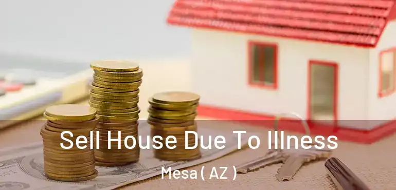  Sell House Due To Illness Mesa ( AZ )