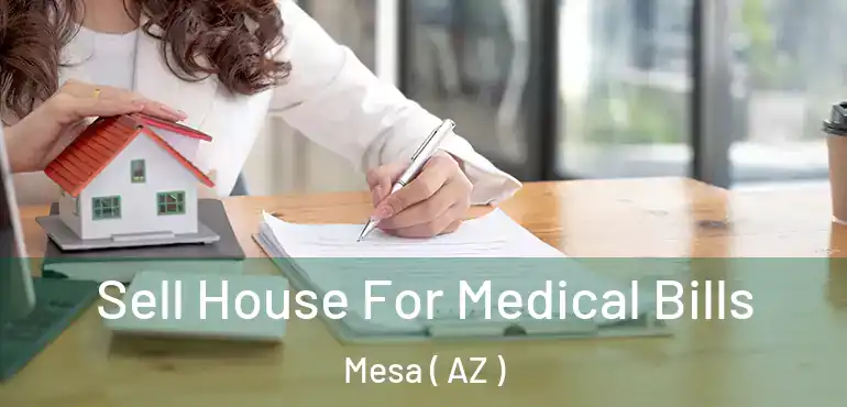  Sell House For Medical Bills Mesa ( AZ )