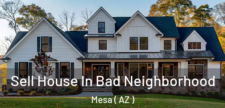  Sell House In Bad Neighborhood Mesa ( AZ )