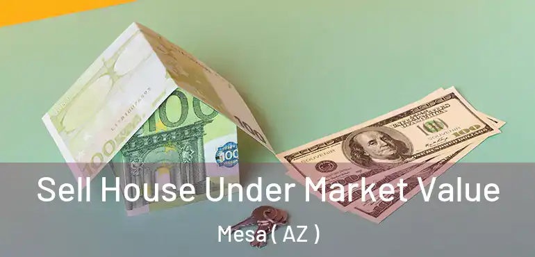  Sell House Under Market Value Mesa ( AZ )